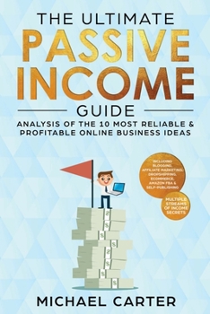 Paperback The Ultimate Passive Income Guide: Analysis of the 10 Most Reliable & Profitable Online Business Ideas including Blogging, Affiliate Marketing, Dropsh Book