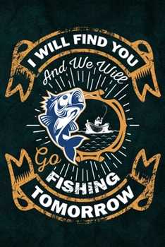 Paperback I Will Find You And We Will Go Fishing Tomorrow: Notebook For The Serious Fisherman To Record Fishing Trip Experiences - Fishing Trip Log Book - Fishi Book