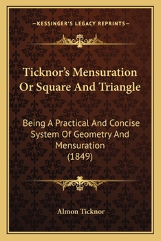 Paperback Ticknor's Mensuration Or Square And Triangle: Being A Practical And Concise System Of Geometry And Mensuration (1849) Book