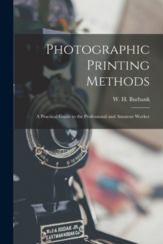 Photographic Printing Methods: A Practical Guide to the Professional and Amateur Worker