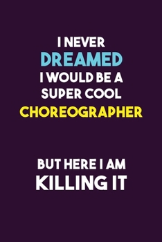 I Never Dreamed I would Be A Super Cool choreographer But Here I Am Killing It: 6X9 120 pages Career  Notebook Unlined  Writing Journal