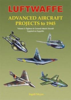 Hardcover Luftwaffe Advanced Aircraft Projects to 1945: Volume 2: Fighters & Ground-Attack Aircraft Lippisch to Zeppelin Book