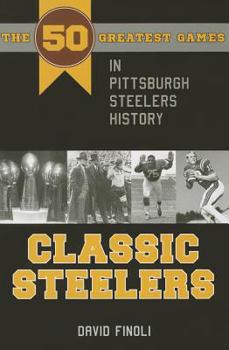 Paperback Classic Steelers: The 50 Greatest Games in Pittsburgh Steelers History Book