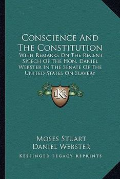 Conscience and the Constitution; With Remarks on the Recent Speech of the Hon. Daniel Webster in the Senate of the United States on the Subject of Slavery