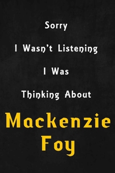 Paperback Sorry I wasn't listening, I was thinking about Mackenzie Foy: 6x9 inch lined Notebook/Journal/Diary perfect gift for all men, women, boys and girls wh Book
