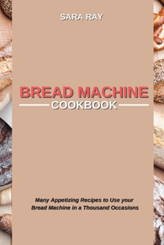 Paperback Bread Machine Cookbook: Many Appetizing Recipes to Use your Bread Machine in a Thousand Occasions Book