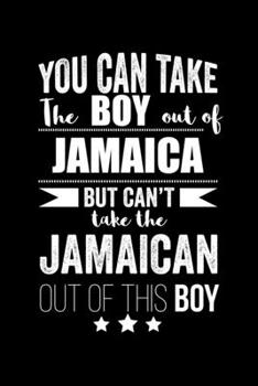 Can take Boy out of Jamaica but can't take the Jamaican out of the boy Pride Proud Patriotic 120 pages 6 x 9 Notebook: Blank Journal for those Patriotic about their country of origin