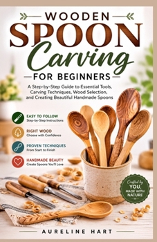 Paperback WOODEN SPOON CARVING FOR BEGINNERS: A Step-by-Step Guide to Essential Tools, Carving Techniques, Wood Selection, and Creating Beautiful Handmade Spoons Book