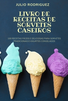 Paperback Livro de Receitas de Sorvetes Caseiros: 100 Receitas F?ceis E Deliciosas Para Sorvetes Tradicionais E Iogurtes Congelados [Portuguese] Book