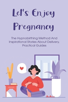 Paperback Let's Enjoy Pregnancy: The Hypnobirthing Method And Inspirational Stories About Delivery, Practical Guides: Beginners Guide To Hypnobirthing Book