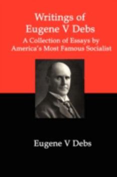 Paperback Writings of Eugene V Debs: A Collection of Essays by America's Most Famous Socialist Book