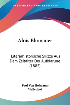 Alois Blumauer: Literarhistorische Skizze Aus Dem Zeitalter Der Aufkl�rung (Classic Reprint)