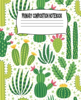 Primary Composition Notebook: Cactus Primary Composition Notebook with Drawing Space, draw and write journal, Dotted Mid line and Picture Space , ... Kindergarten, Preschool, 1st Grade, 2nd Grade