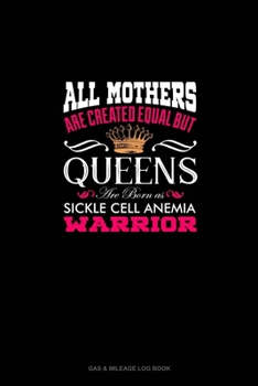 All Mothers Are Created Equal But QUEENS Are Born as Sickle Cell Anemia Warrior: Gas & Mileage Log Book