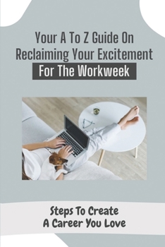 Paperback Your A To Z Guide On Reclaiming Your Excitement For The Workweek: Steps To Create A Career You Love: Career Guide Book