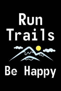 Run Trails Be Happy: Run Trails Be Happy Trail Running Gift  Journal/Notebook Blank Lined Ruled 6x9 100 Pages