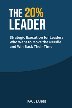 The 20% Leader: Strategic Execution for Leaders Who Want to Move the Needle and Win Back Their Time