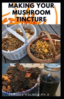 Paperback Making Your Mushroom Tincture: Easy Guide On H&#1086;w t&#1086; M&#1072;k&#1077; Mushroom Tinctures, Extracts, Planting, Usages and Lots More Book