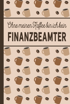 Ohne meinen Kaffee bin ich kein Finanzbeamter: Geschenk für Finanzbeamte und Finanzbeamtinnen, die viel Kaffee brauchen - blanko A5 Notizbuch liniert ... - Kaffee-Softcover (German Edition)