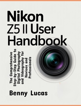 Nikon Z5 II User Handbook: The Comprehensive Step-by-Step Guide to Digital Photography and Videography for Novices and Professionals