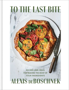 Hardcover To the Last Bite: Recipes and Ideas for Making the Most of Your Ingredients Book