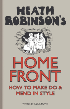 Hardcover Heath Robinson's Home Front: How to Make Do and Mend in Style Book