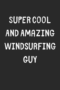 Super Cool And Amazing Windsurfing Guy: Lined Journal, 120 Pages, 6 x 9, Funny Windsurfing Gift Idea, Black Matte Finish (Super Cool And Amazing Windsurfing Guy Journal)
