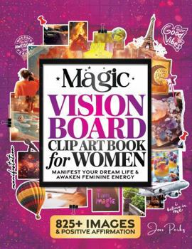 The Magic Vision Board Clip Art Book for Women: Manifest Your Dream Life, Awaken Feminine Energy & Create Lucky Girl Syndrome with 825+ Stunning Images, Inspiring Quotes & Positive Affirmations