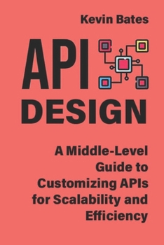 Paperback API Design: A Middle-Level Guide to Customizing APIs for Scalability and Efficiency Book