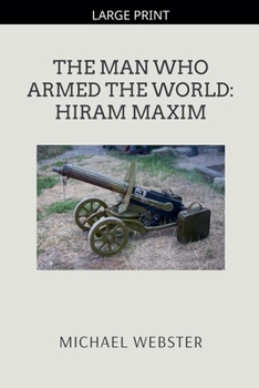 The Man Who Armed the World: Hiram Maxim