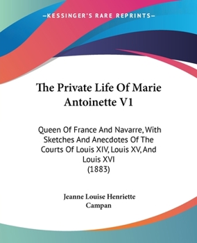 Paperback The Private Life Of Marie Antoinette V1: Queen Of France And Navarre, With Sketches And Anecdotes Of The Courts Of Louis XIV, Louis XV, And Louis XVI Book