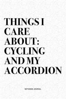 Things I Care About: Cycling And My Accordion: A 6x9 Inch Notebook Diary Journal With A Bold Text Font Slogan On A Matte Cover and 120 Blank Lined Pages Makes A Great Alternative To A Card