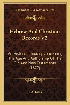 Hebrew And Christian Records V2: An Historical Inquiry Concerning The Age And Authorship Of The Old And New Testaments