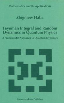 Feynman Integral and Random Dynamics in Quantum Physics: A Probabilistic Approach to Quantum Dynamics (Mathematics and Its Applications)