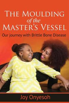 The Moulding of the Master's Vessel: Our Journey with Brittle Bone Disease