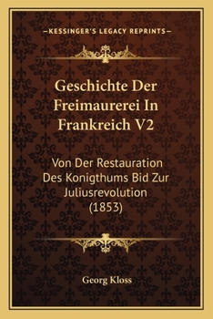 Paperback Geschichte Der Freimaurerei In Frankreich V2: Von Der Restauration Des Konigthums Bid Zur Juliusrevolution (1853) [German] Book