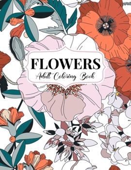 Flowers Coloring Book: An Adult Coloring Book with Bouquets, Wreaths, Swirls, Floral, Patterns, Decorations, Inspirational Designs, and Much More!