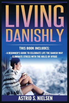 Paperback Living Danishly: A Beginner's Guide To Celebrate Life The Danish Way, Eliminate Stress With The Rules of Hygge Book