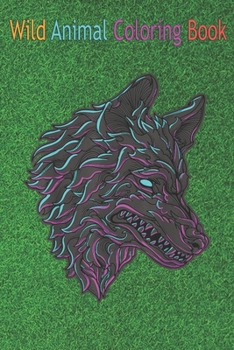 Wild Animal Coloring Book: Angry Psychedelic Wolf Head Colorful Art Animal Lover An Coloring Book Featuring Beautiful Forest Animals, Birds, Plants and Wildlife for Stress Relief and Relaxation !