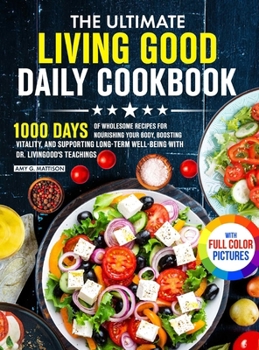 The Ultimate Living Good Daily Cookbook: 1000 Days of Wholesome Recipes for Nourishing Your Body, Boosting Vitality, and Supporting Long-Term ... Dr. Livingood's Teachings Full Color Edition
