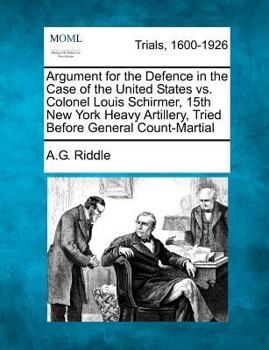 Paperback Argument for the Defence in the Case of the United States vs. Colonel Louis Schirmer, 15th New York Heavy Artillery, Tried Before General Count-Martia Book