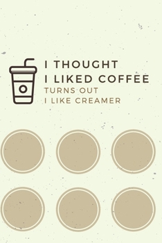 Paperback I Thought I Liked Coffee Turns Out I Like Creamer: Coffee Lovers Gifts Notebook Lined Journal To Write In, Funny Quote Cover 110 Pages 6x9 Book