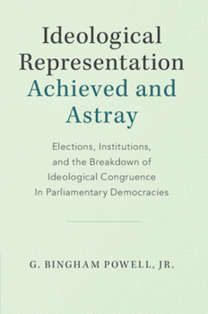 Ideological Representation: Achieved and Astray: Elections, Institutions, and the Breakdown of Ideological Congruence in Parliamentary Democracies - Book  of the Cambridge Studies in Comparative Politics
