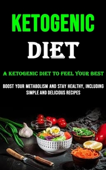 Paperback The Ketogenic Diet: A Ketogenic Diet to Feel Your Best (Boost Your Metabolism and Stay Healthy, Including Simple and Delicious Recipes) Book