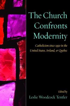 Paperback The Church Confronts Modernity: Catholicism Since 1950 in the United States, Ireland, and Quebec Book