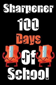 Sharpener 100 Days Of School: Funny School Supplies Notebook Gift for Kids Age 4-8 For To 100th Days Of School 6*9_120 page Soft Cover, Matte Finish