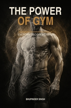 The Power of Gym: EXERCISE DECODED SIMPLY