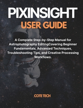 Paperback Pixinsight User Guide: A Complete Step-by-Step Manual for Astrophotography Editing Covering Beginner Fundamentals, Advanced Techniques, Troubleshootin Book