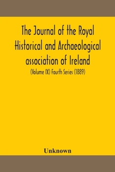 The journal of the Royal Historical and Archaeological association of Ireland: Originally Founded as The Kilkenny Archaeological Society (Volume IX) Fourth Series (1889)