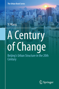 A Century of Change: Beijing's Urban Structure in the 20th Century - Book  of the Urban Book Series